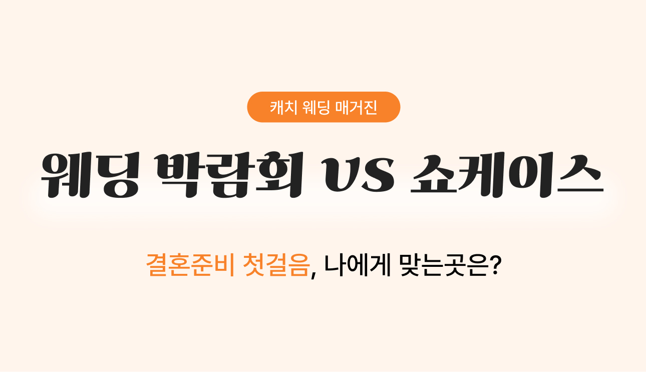 웨딩박람회 vs 쇼케이스 
- 결혼준비 첫걸음, 나에게 맞는곳은?